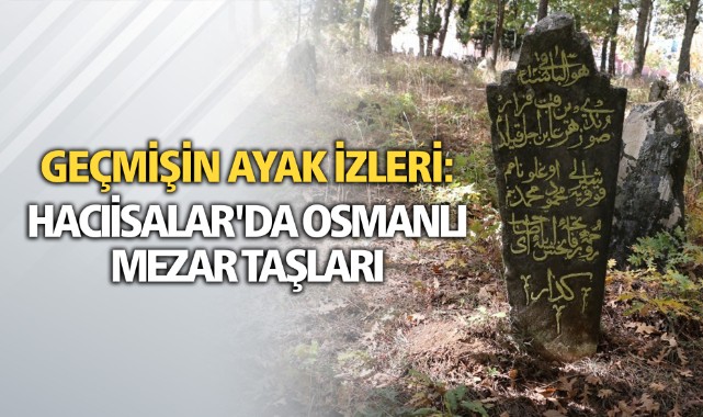 GEÇMİŞİN AYAK İZLERİ: HACIİSALAR'DA OSMANLI MEZAR TAŞLARI