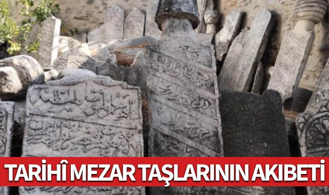 TARİHÎ MEZAR TAŞLARININ AKIBETİ