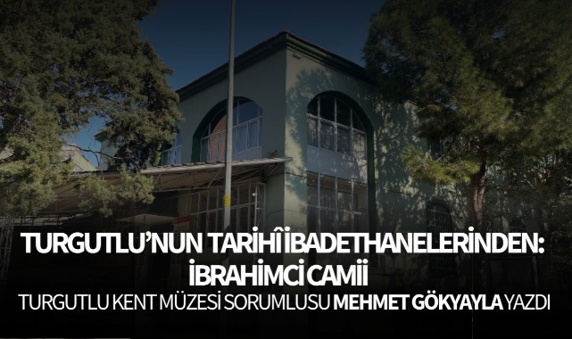 TURGUTLU'NUN TARİHÎ İBADETHANELERİNDEN: İBRAHİMCİ CAMİİ