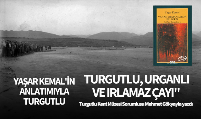 YAŞAR KEMAL'İN ANLATIMIYLA TURGUTLU, URGANLI VE IRLAMAZ ÇAYI