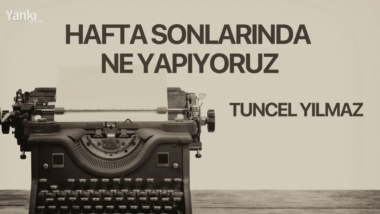 HAFTA SONLARINDA NE YAPIYORUZ