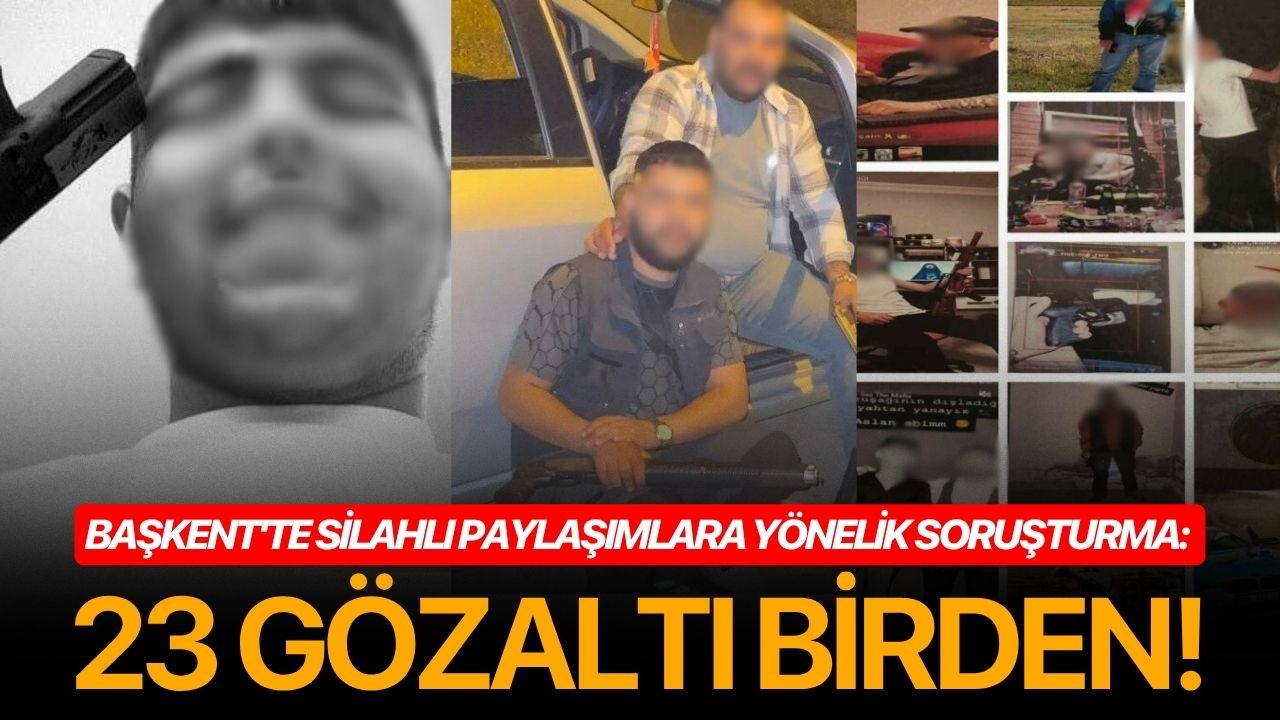 Başkent'te silahlı paylaşımlara yönelik soruşturma: 23 gözaltı birden!