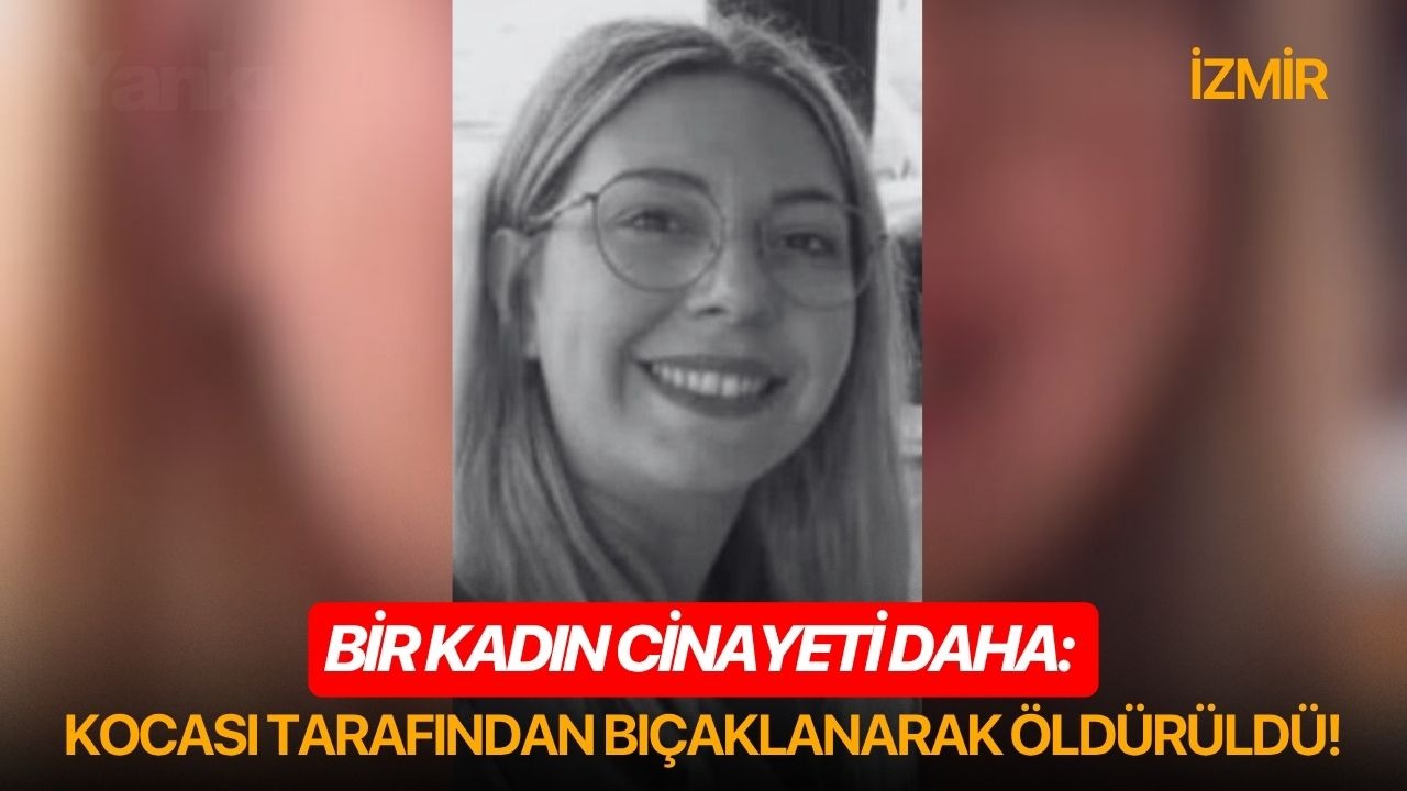 Bir kadın cinayeti daha: Kocası tarafından bıçaklanarak öldürüldü!