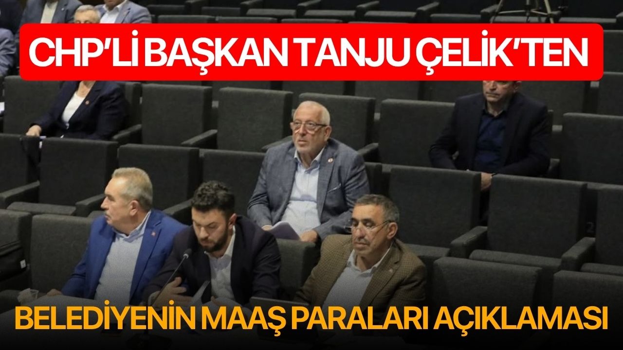 CHP’li Başkan Tanju Çelik’ten belediyenin maaş paraları açıklaması