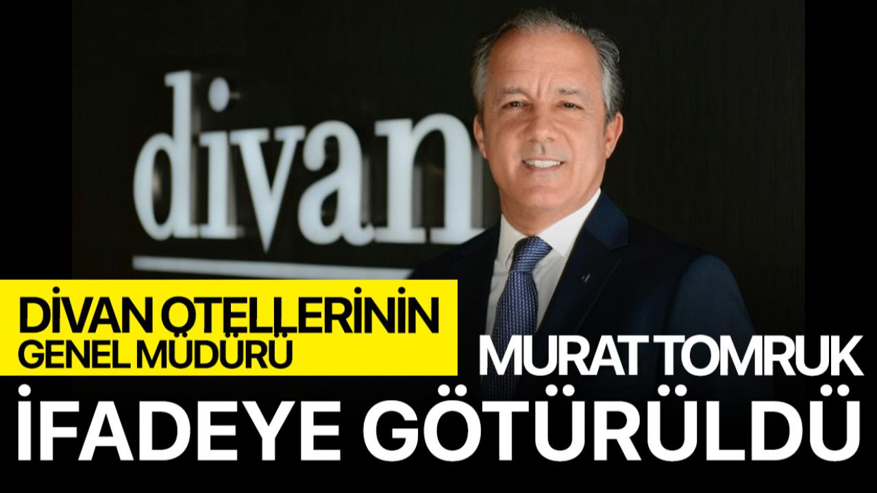 Divan Otelleri'nin Genel Müdürü Murat Tomruk İfadeye Götürüldü