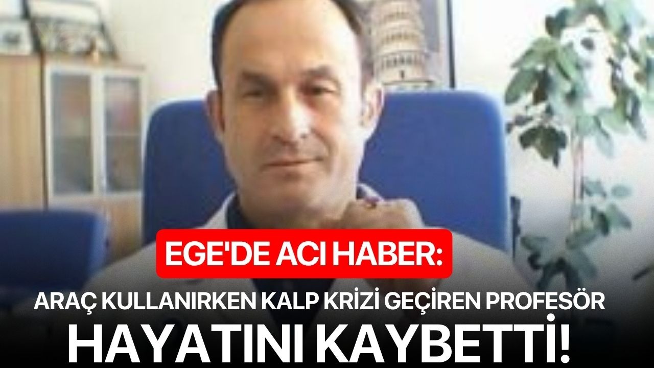 Ege'de acı haber: Araç kullanırken kalp krizi geçiren profesör hayatını kaybetti!