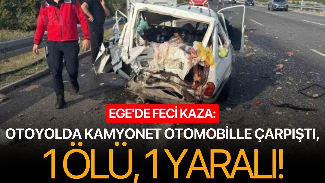 Ege'de feci kaza: Otoyolda kamyonet otomobille çarpıştı, 1 ölü, 1 yaralı!