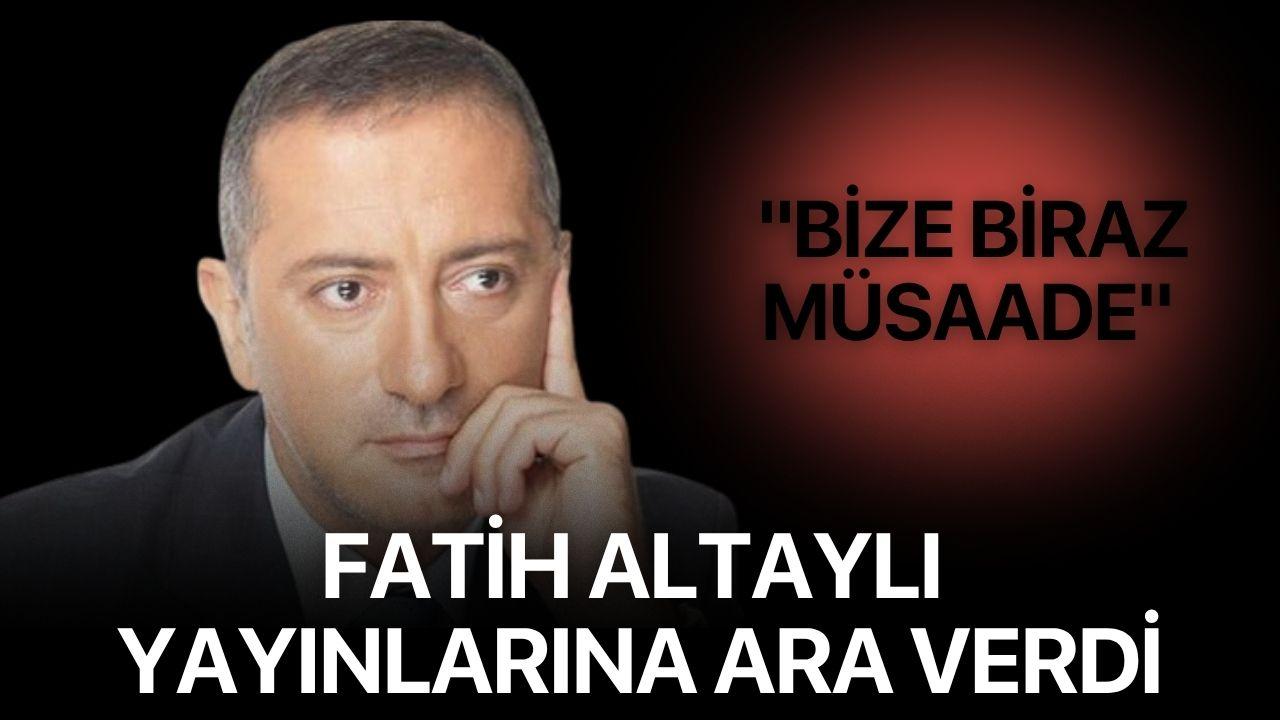 Fatih Altaylı yayınlarına ara verdi: "Bize Biraz Müsaade"