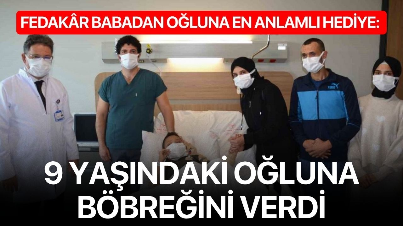 Fedakâr babadan oğluna en anlamlı hediye: 9 yaşındaki oğluna böbreğini verdi