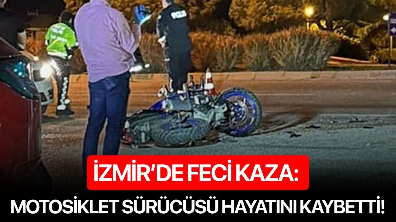 İzmir'de feci kaza: Motosiklet sürücüsü hayatını kaybetti