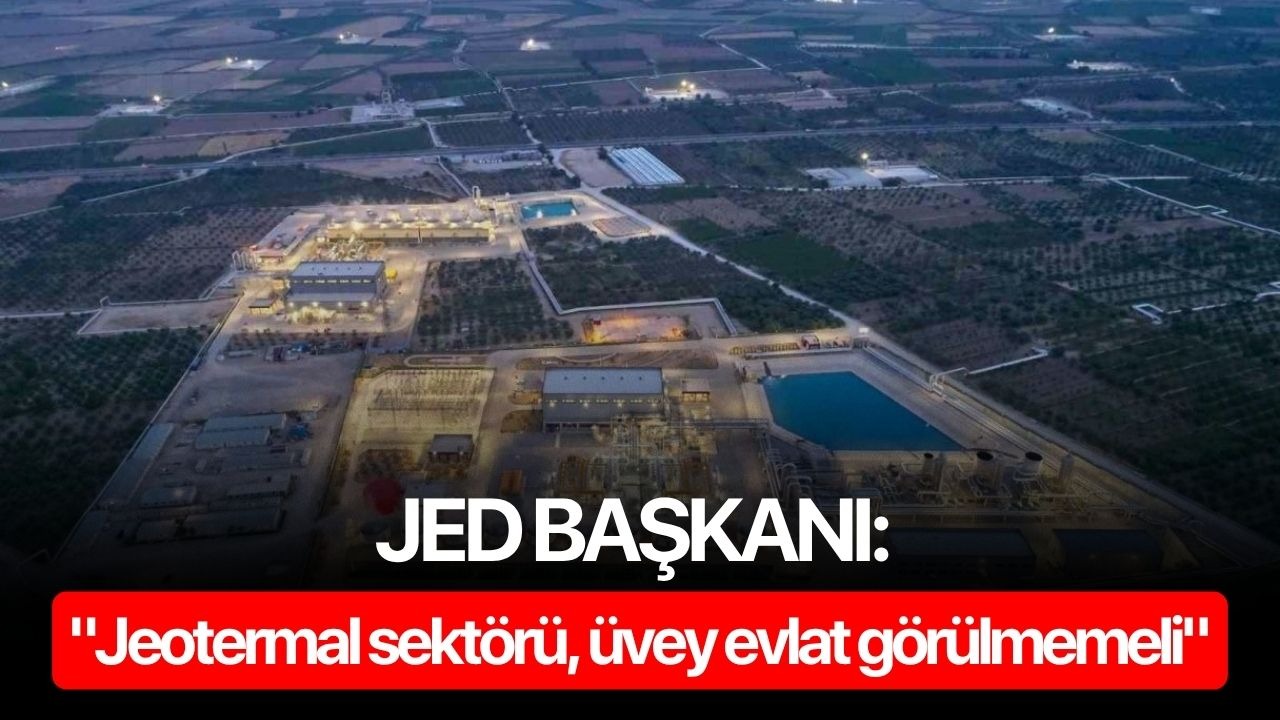 JED Başkanı: "Jeotermal sektörü, üvey evlat görülmemeli"
