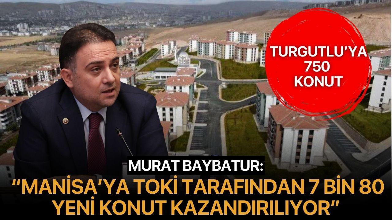 Murat Baybatur: “Manisa’ya TOKİ Tarafından 7 Bin 80 Yeni Konut Kazandırılıyor”