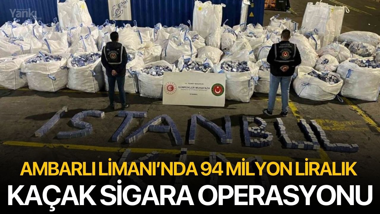 Ambarlı Limanı’nda 94 Milyon Liralık Kaçak Sigara Operasyonu