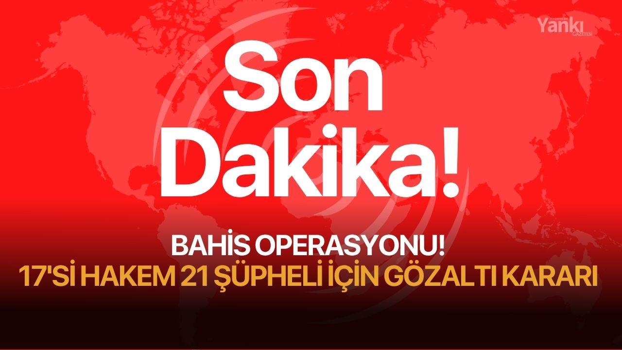 Bahis operasyonu: 17'si hakem 21 şüpheli için gözaltı kararı