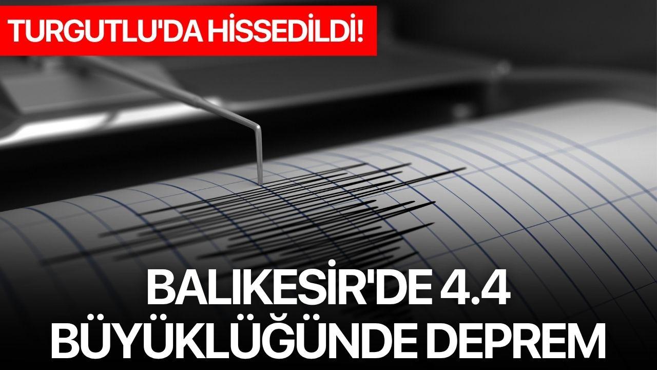 Balıkesir'de 4.4 büyüklüğünde deprem: Turgutlu'da hissedildi!