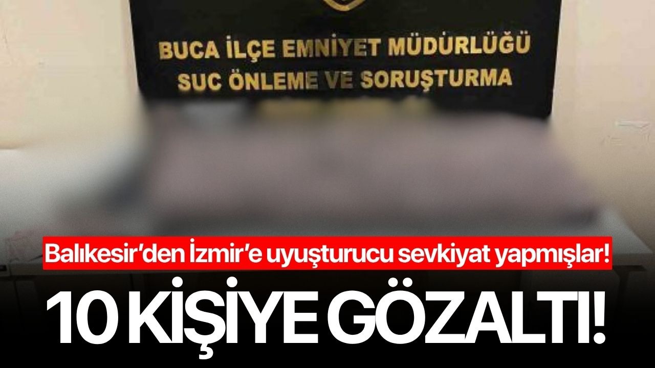 Balıkesir’den İzmir’e uyuşturucu sevkiyatı: 10 gözaltı!