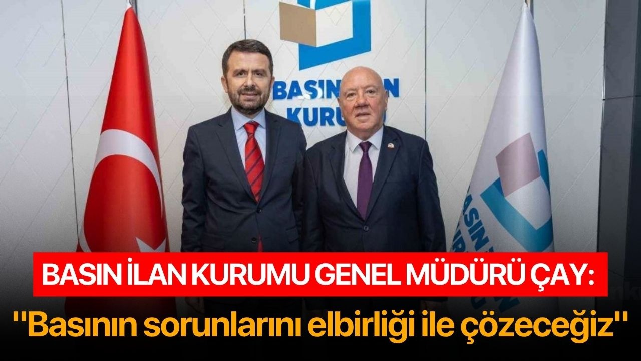 Basın İlan Kurumu Genel Müdürü Çay: "Basının sorunlarını elbirliği ile çözeceğiz"