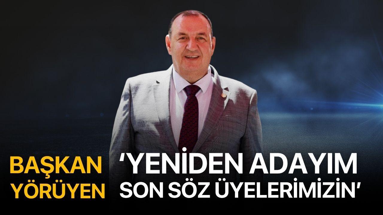 Başkan Yörüyen: ‘Yeniden adayım, son söz üyelerimizin’