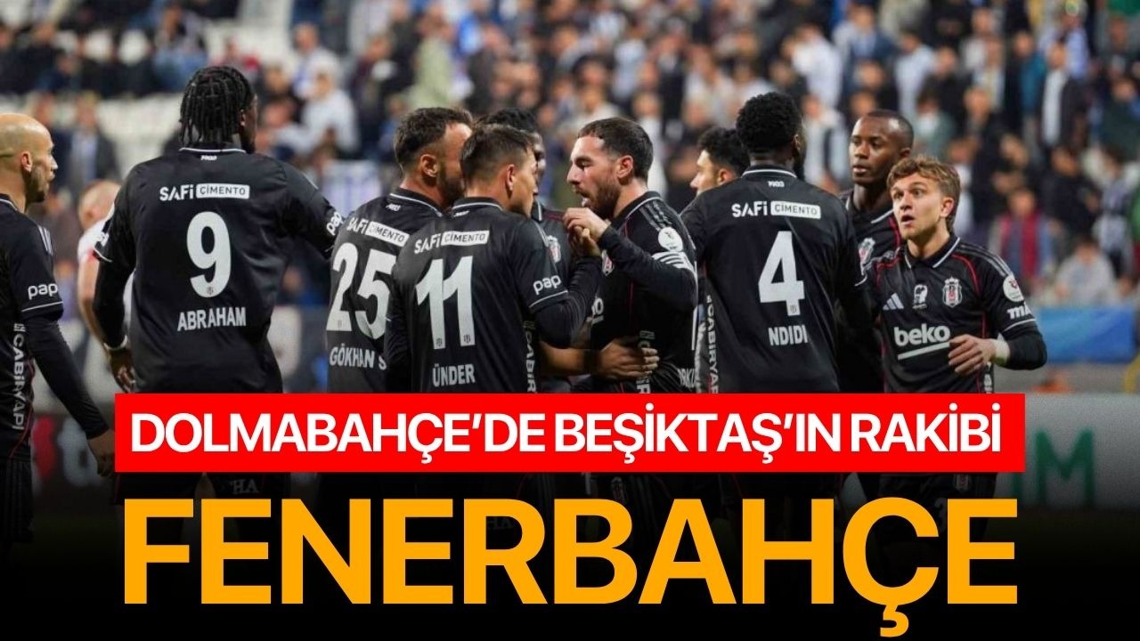 Dolmabahçe’de Beşiktaş’ın rakibi Fenerbahçe