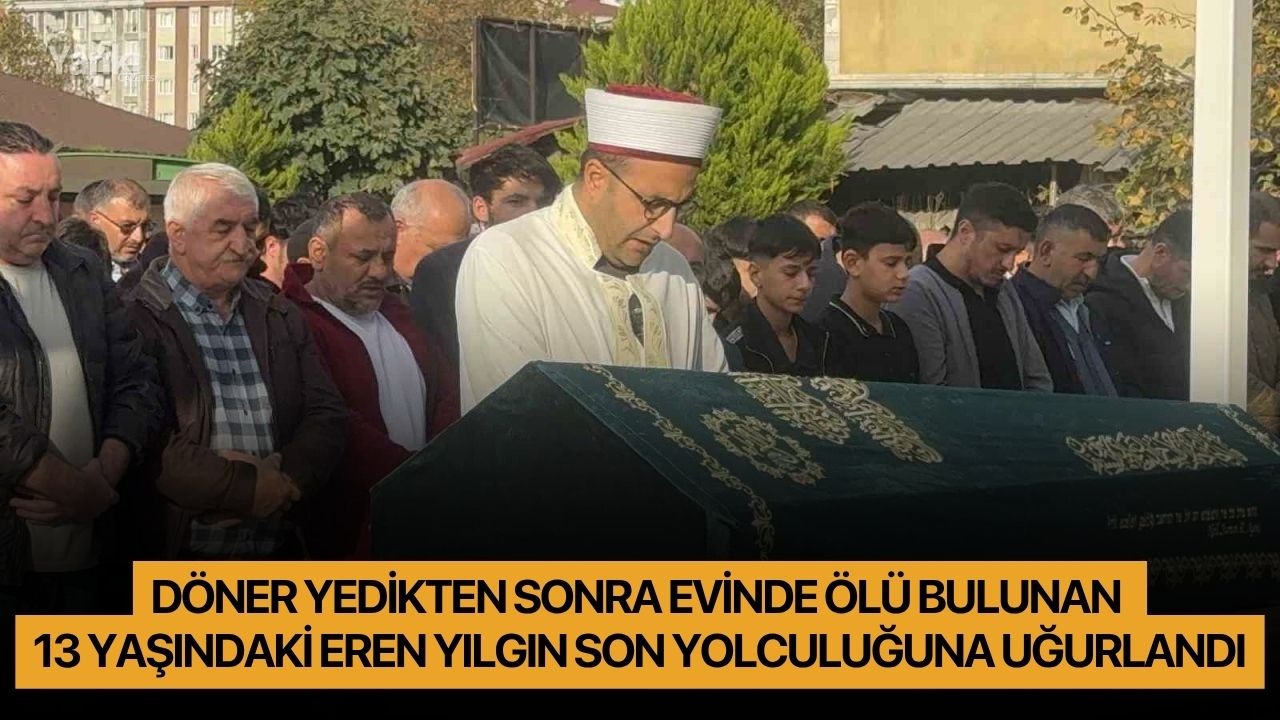 Döner yedikten sonra evinde ölü bulunan 13 yaşındaki Eren Yılgın son yolculuğuna uğurlandı