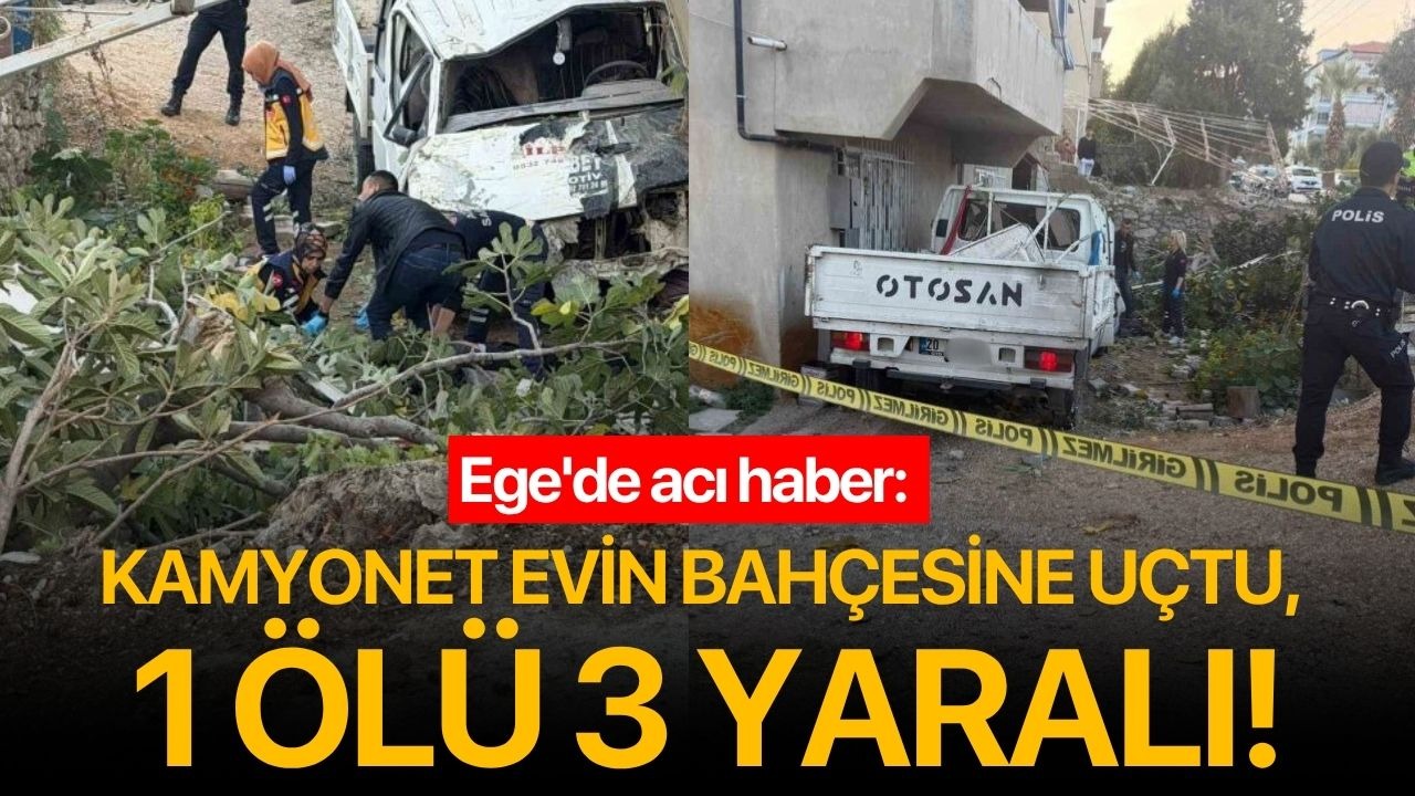 Ege'de acı haber: Kamyonet evin bahçesine uçtu, 1 ölü 3 yaralı!