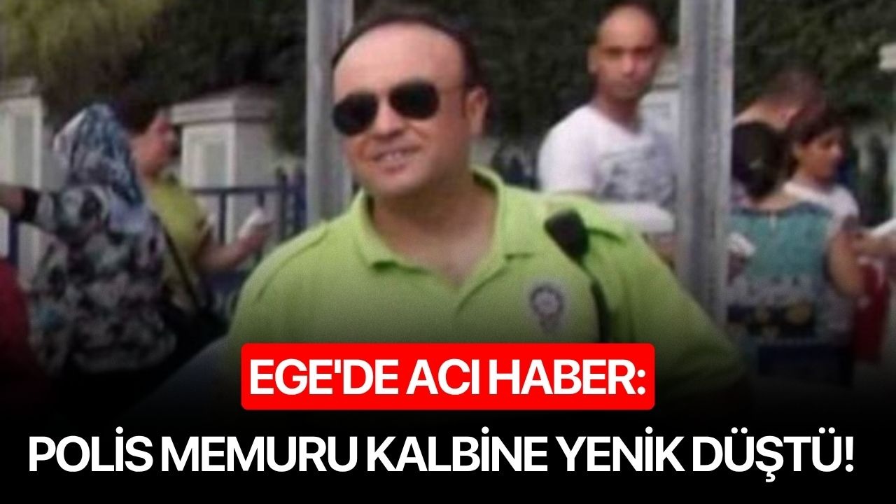 Ege'de acı haber: Polis memuru kalbine yenik düştü!