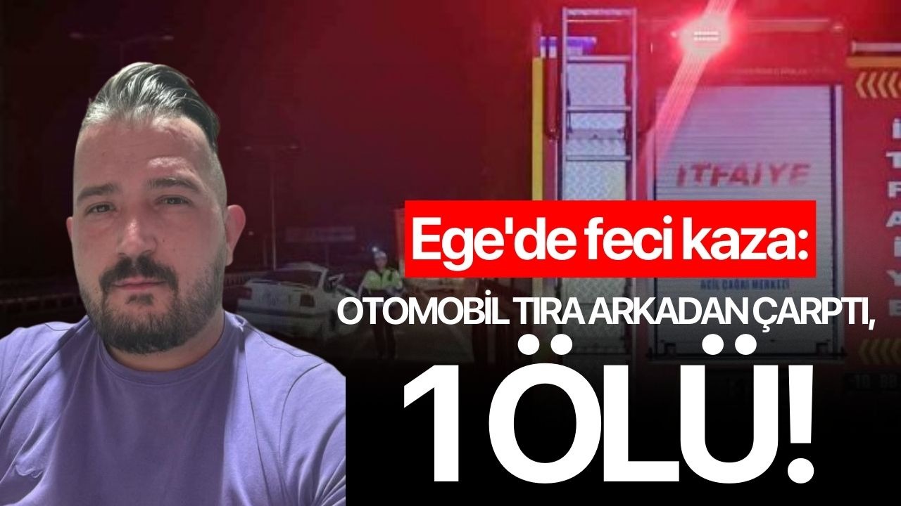 Ege'de feci kaza: Otomobil tıra arkadan çarptı, 1 ölü!