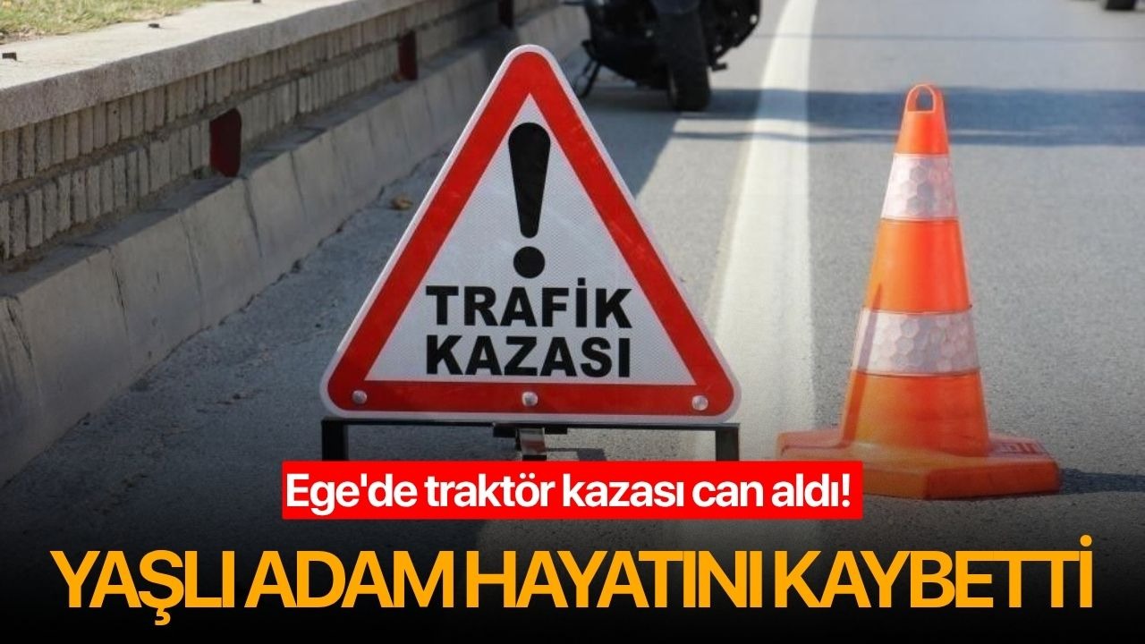 Ege'de traktör kazası can aldı! Yaşlı adam hayatını kaybetti
