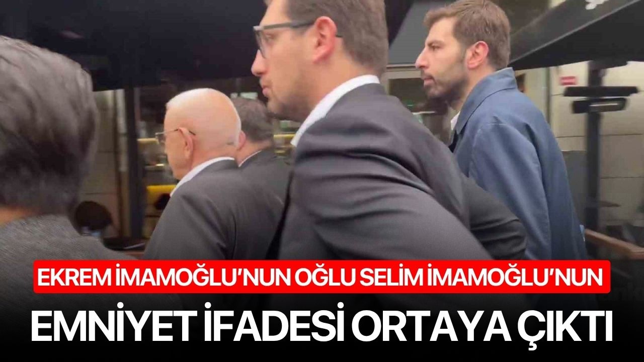 Ekrem İmamoğlu’nun oğlu Selim İmamoğlu’nun emniyet ifadesi ortaya çıktı