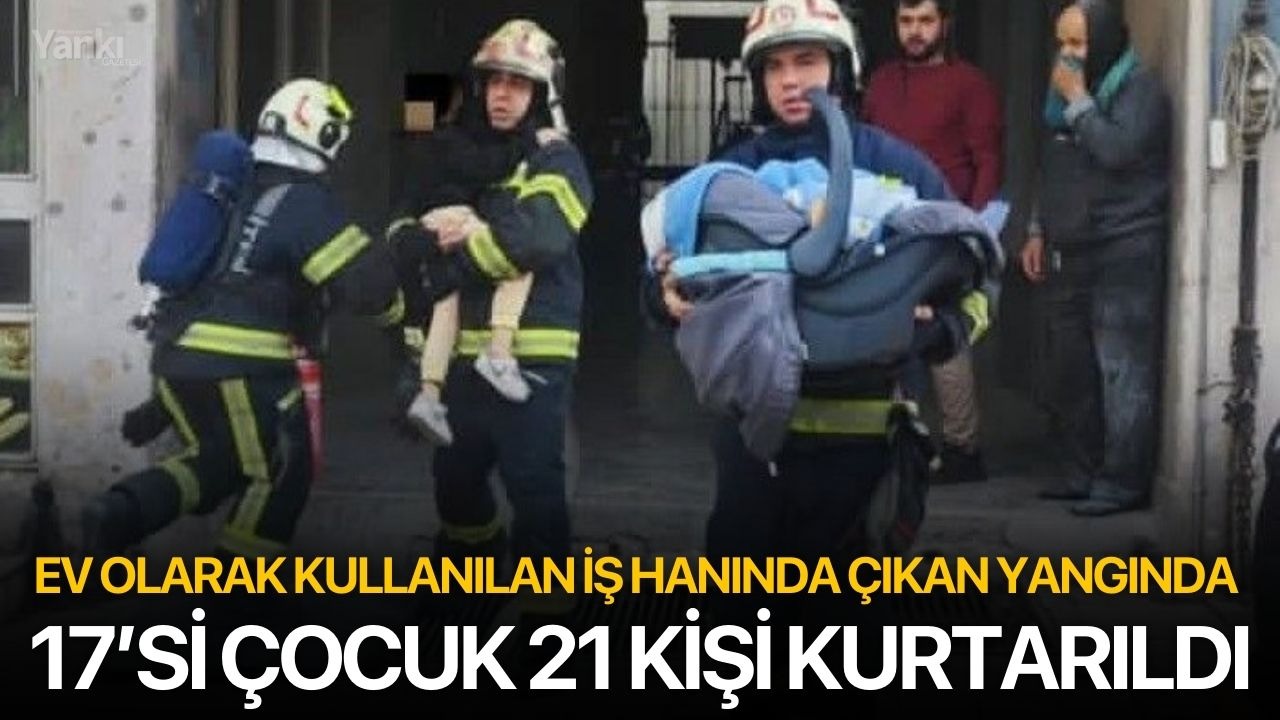 Ev olarak kullanılan iş hanında çıkan yangında 17’si çocuk 21 kişi kurtarıldı