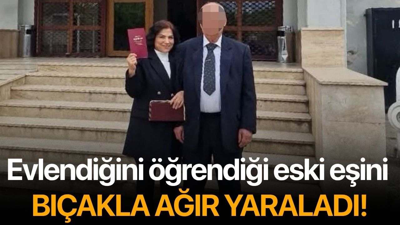 Evlendiğini öğrendiği eski eşini bıçakla ağır yaraladı!