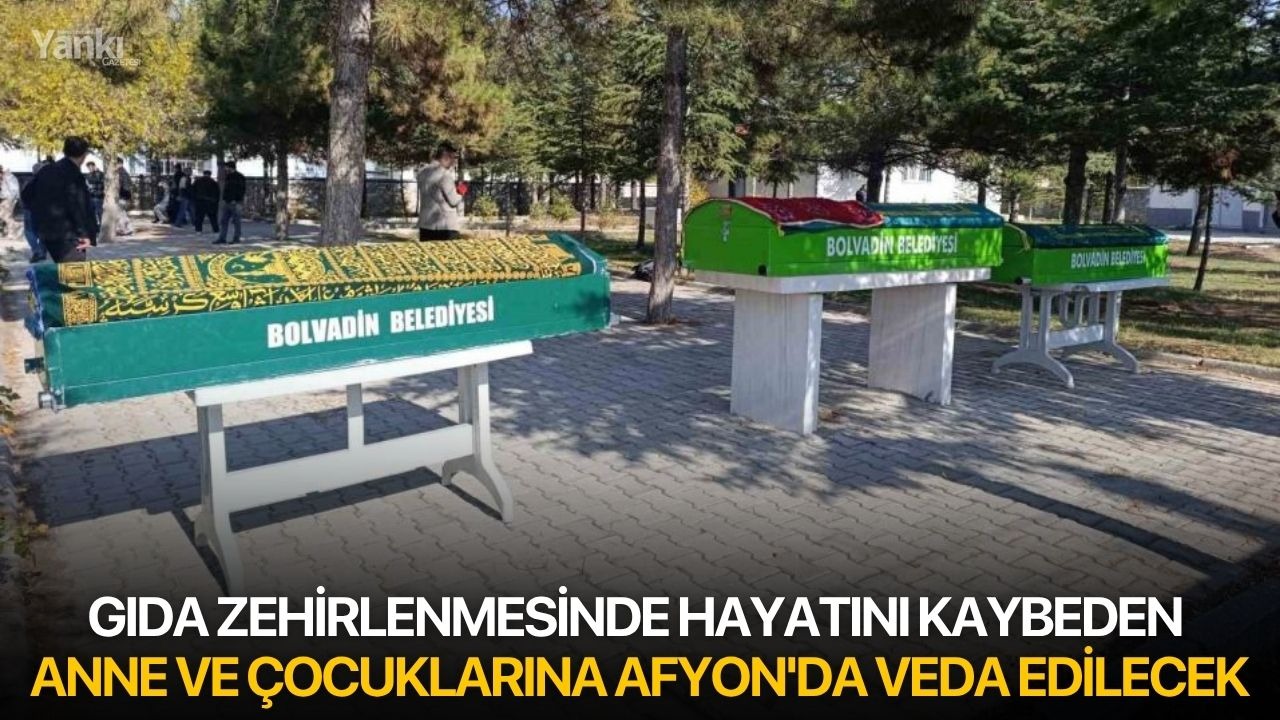 Gıda zehirlenmesinde hayatını kaybeden anne ve çocuklarına Afyon'da veda edilecek