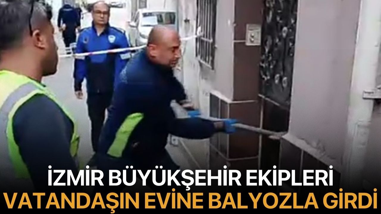 İzmir Büyükşehir ekipleri vatandaşın evine balyozla girdi