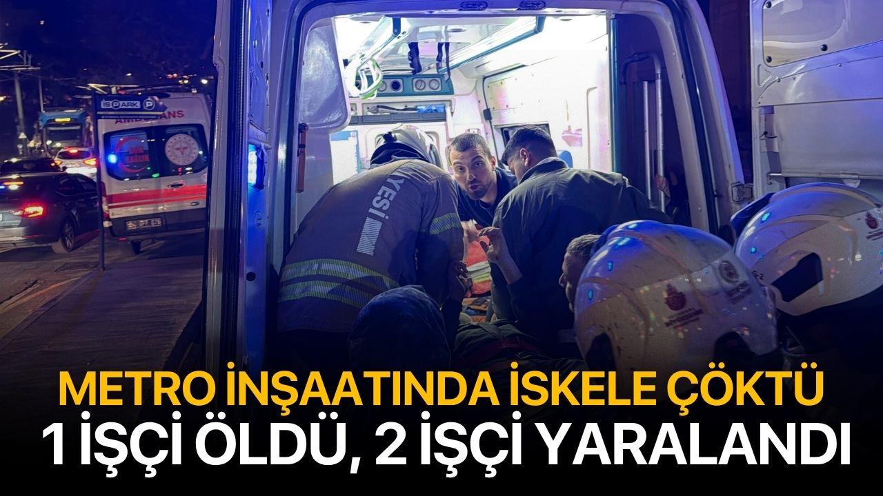 Metro inşaatında iskele çöktü: 1 işçi öldü, 2 işçinin tedavisi sürüyor