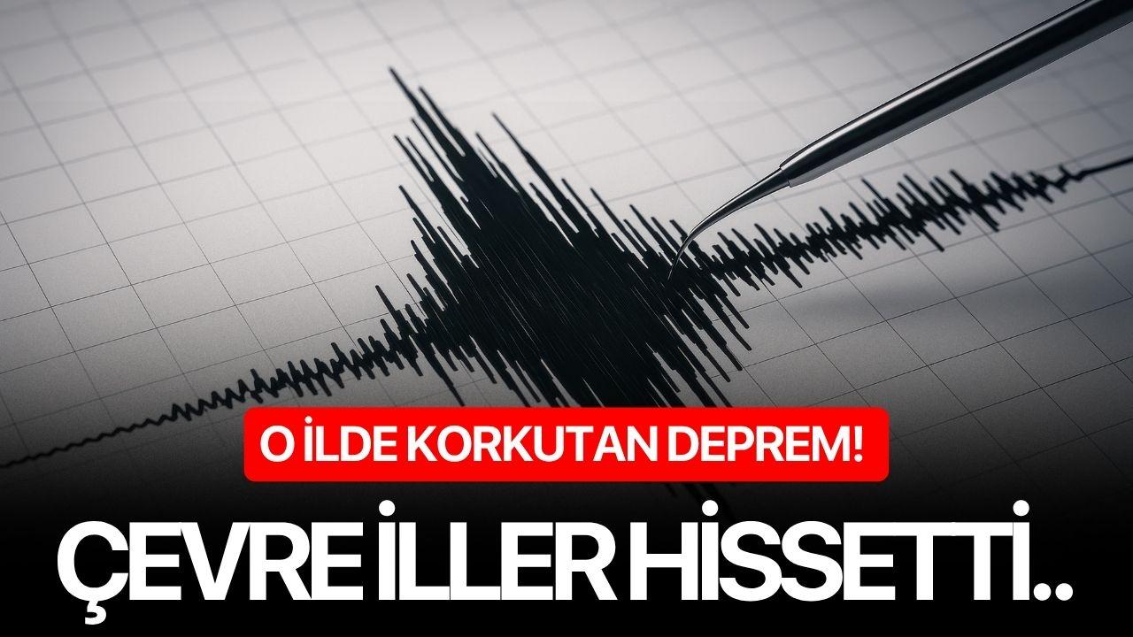 O ilde korkutan deprem! Çevre iller hissetti..