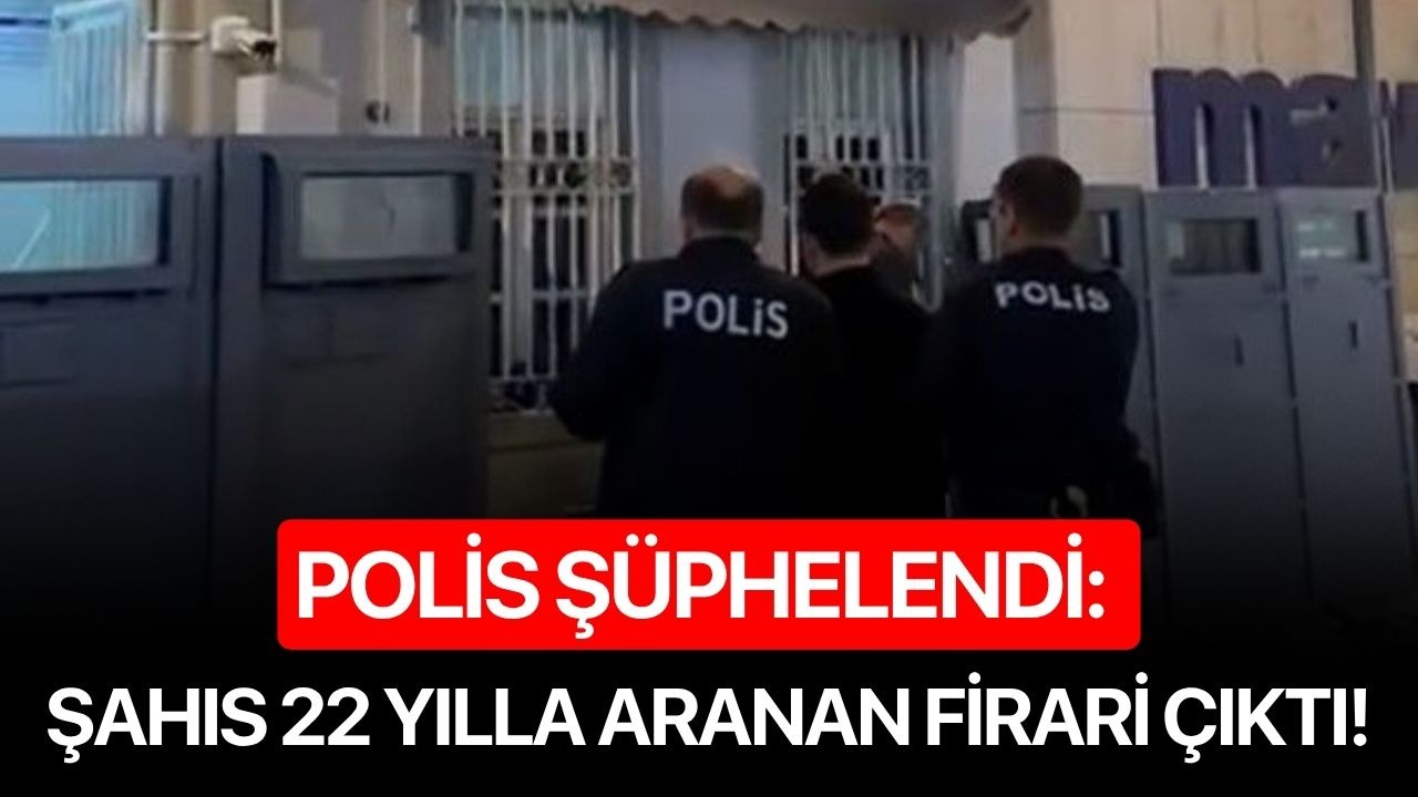 Polis şüphelendi: Şahıs 22 yılla aranan firari çıktı!