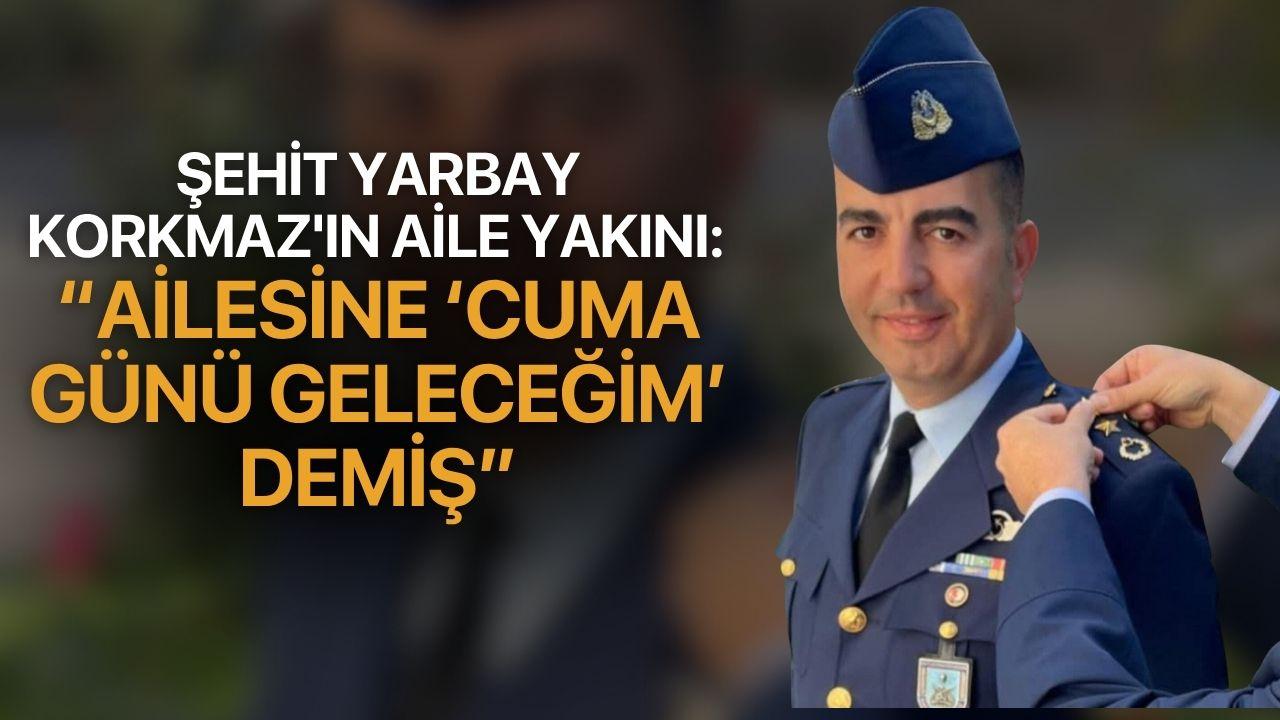 Şehit Yarbay Korkmaz'ın aile yakını: “Ailesine 'Cuma günü geleceğim' demiş”