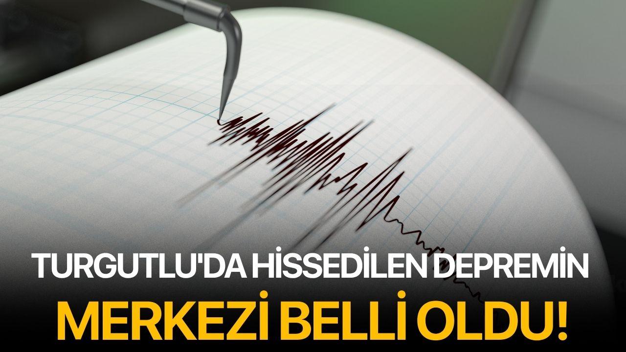 Turgutlu'da hissedilen depremin merkezi belli oldu!