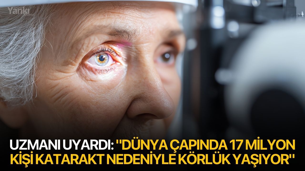 Uzmanı uyardı: "Dünya çapında 17 milyon kişi katarakt nedeniyle körlük yaşıyor"