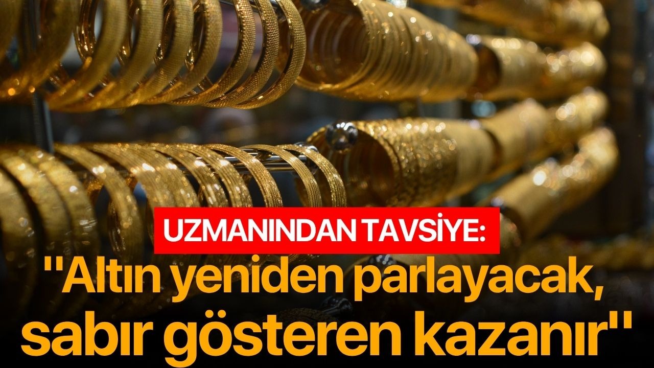 Uzmanından tavsiye: "Altın yeniden parlayacak, sabır gösteren kazanır"