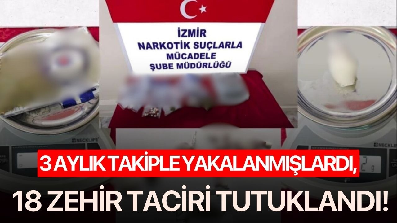 3 aylık takiple yakalanmışlardı, 18 zehir taciri tutuklandı!