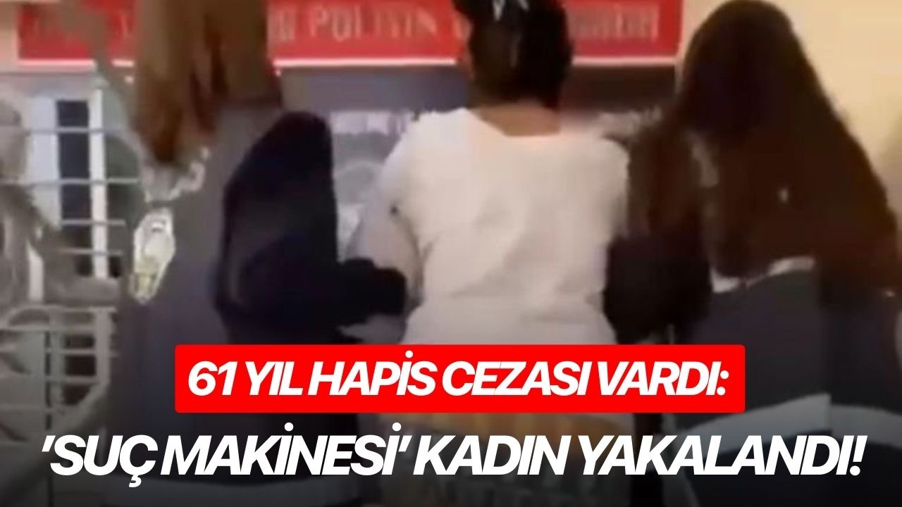 61 yıl hapis cezası vardı: ’suç makinesi’ kadın yakalandı!