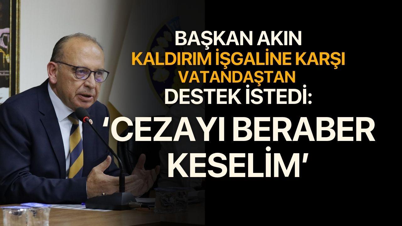 Başkan Akın, kaldırım ve yol işgallerine karşı vatandaştan destek istedi: