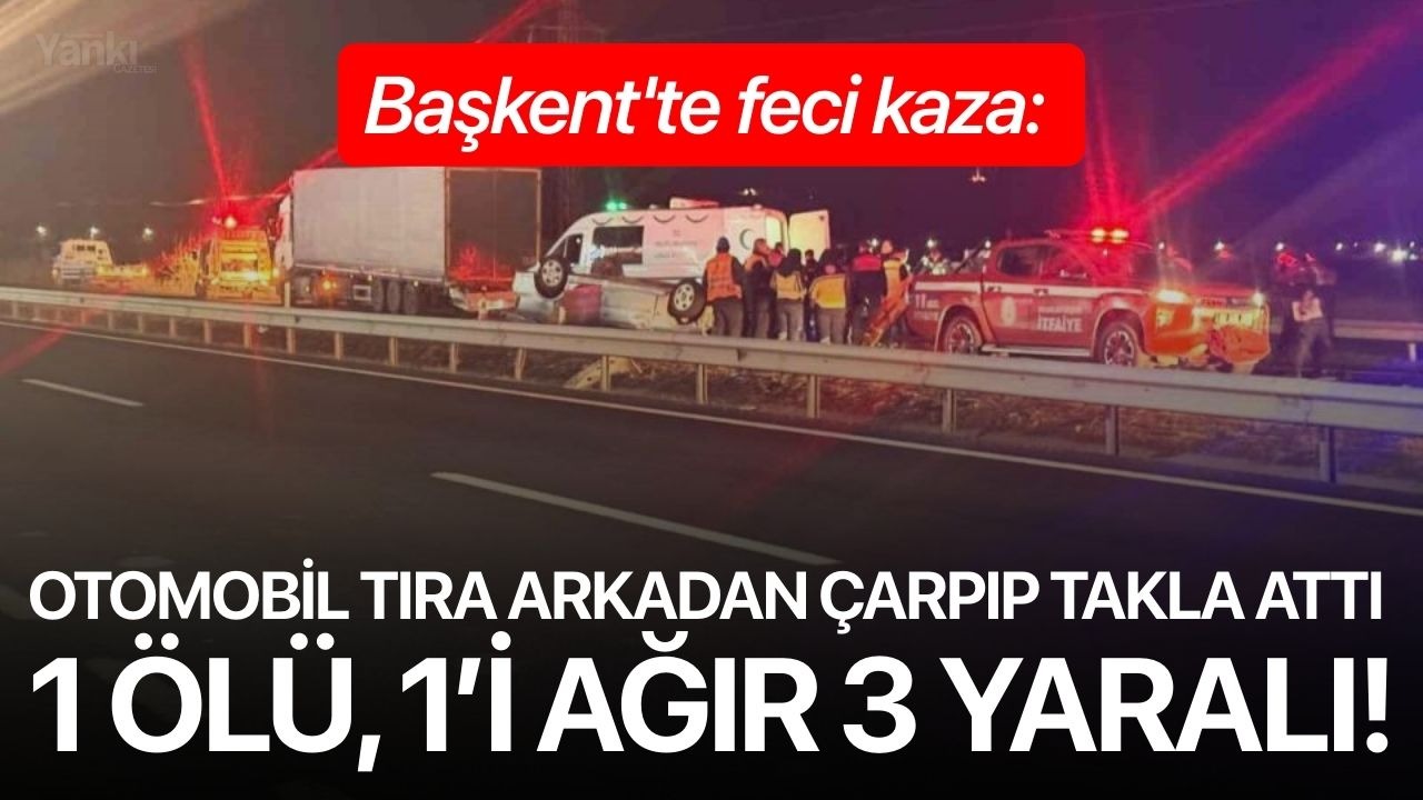 Başkent'te feci kaza: Otomobil tıra arkadan çarpıp takla attı 1 ölü, 1’i ağır 3 yaralı!
