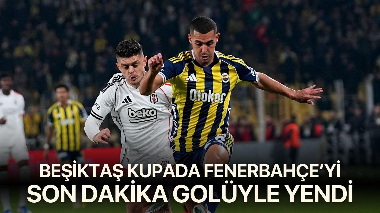 Beşiktaş kupada Fenerbahçe'yi son dakika golüyle yendi