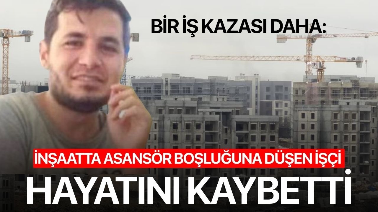 Bir iş kazası daha: İnşaatta asansör boşluğuna düşen işçi hayatını kaybetti
