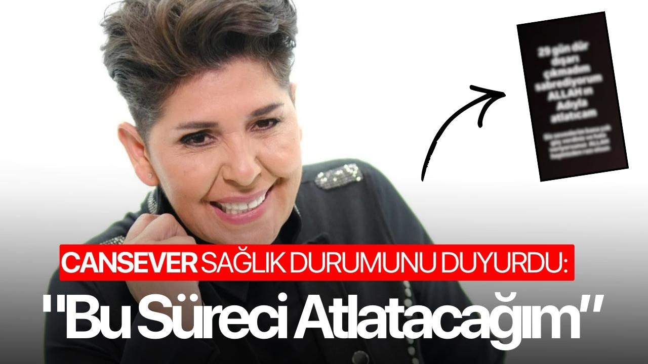 Cansever sağlık durumunu açıkladı: "Bu Süreci Atlatacağım”