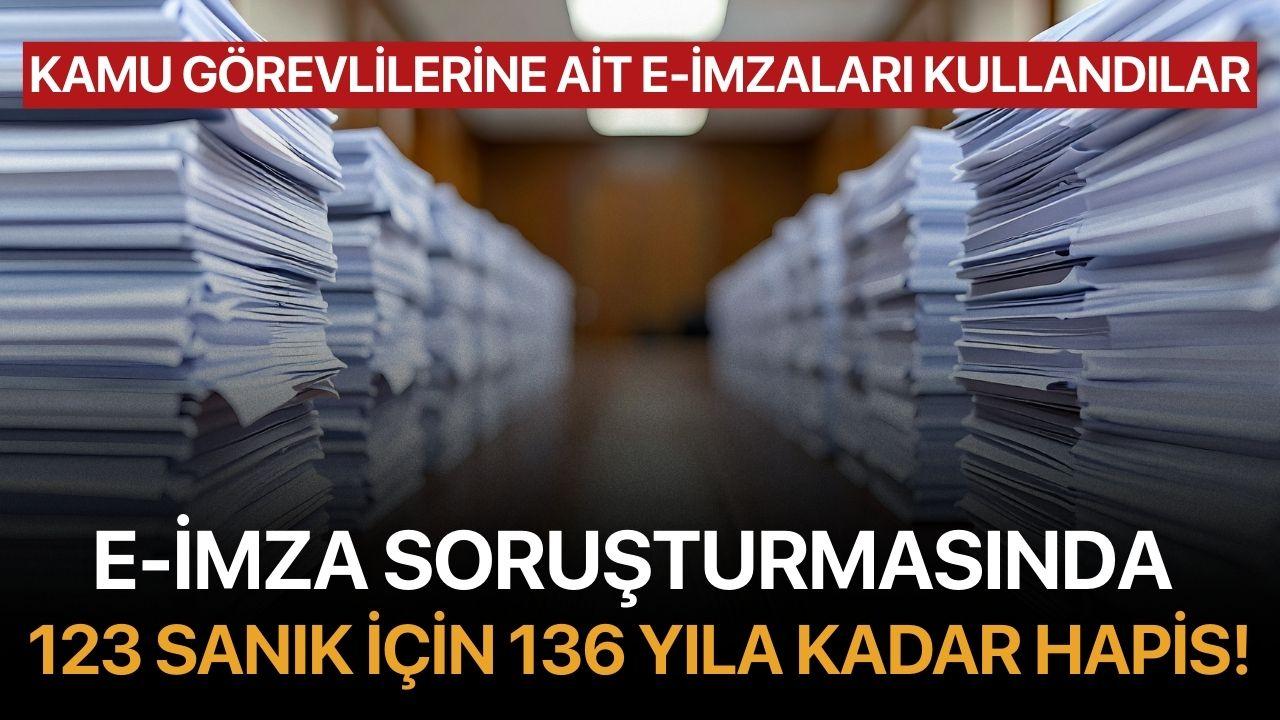 E-İmza Soruşturmasında 123 Sanık İçin 136 Yıla Kadar Hapis!