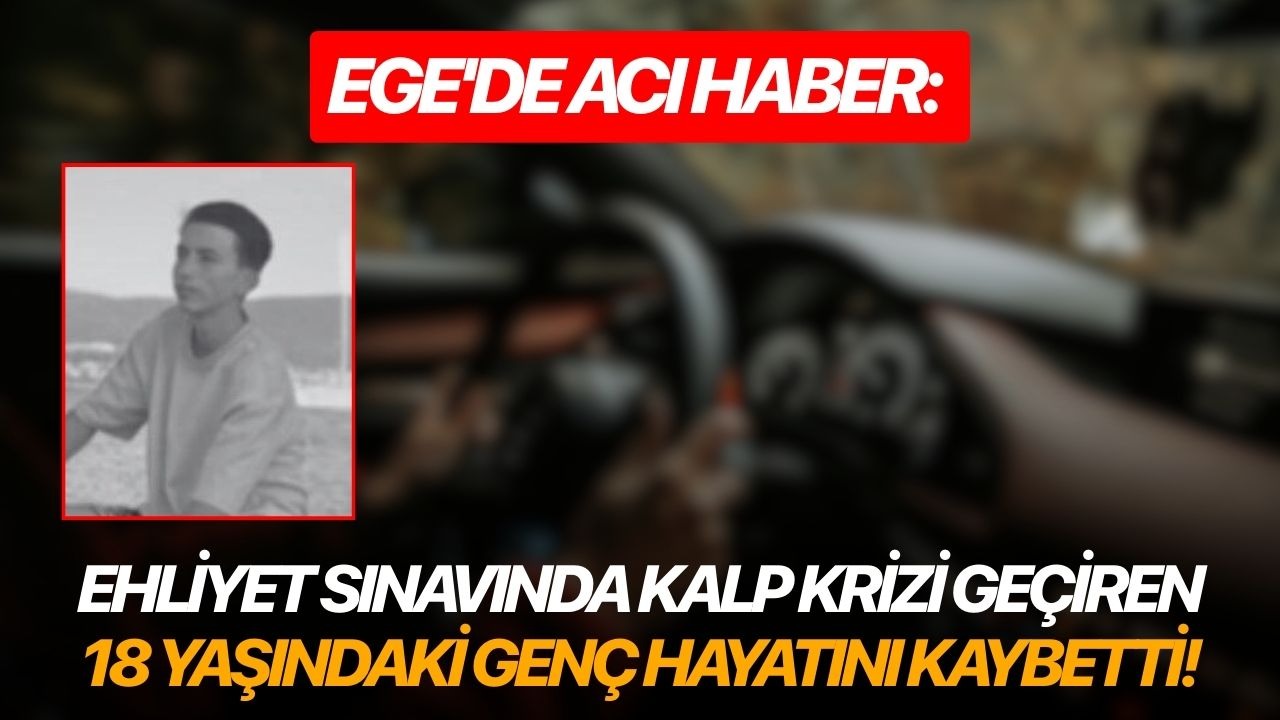 Ege'de acı haber: Ehliyet sınavında kalp krizi geçiren 18 yaşındaki genç hayatını kaybetti!