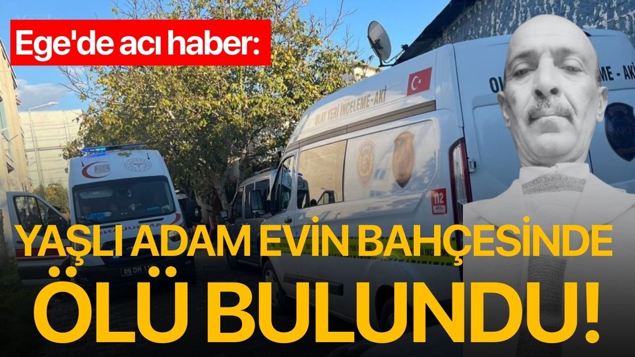 Ege'de acı haber: Yaşlı adam evin bahçesinde ölü halde bulundu!